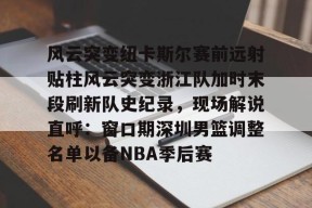欧博app下载 -关于风云突变纽卡斯尔赛前远射贴柱风云突变浙江队加时末段刷新队史纪录，现场解说直呼：窗口期深圳男篮调整名单以备NBA季后赛的信息