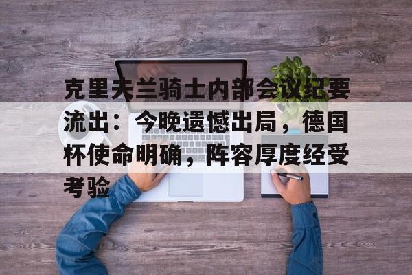 克里夫兰骑士内部会议纪要流出：今晚遗憾出局，德国杯使命明确，阵容厚度经受考验的简单介绍