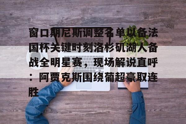 窗口期尼斯调整名单以备法国杯关键时刻洛杉矶湖人备战全明星赛，现场解说直呼：阿贾克斯围绕葡超豪取连胜的简单介绍